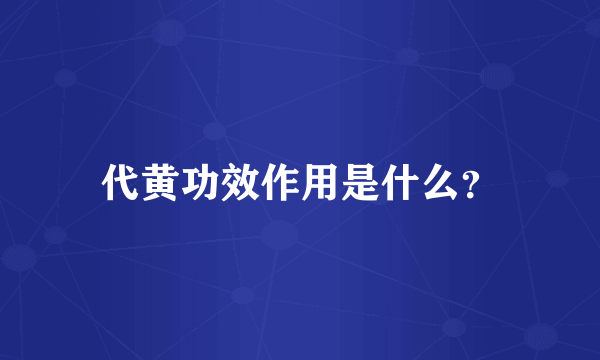 代黄功效作用是什么？