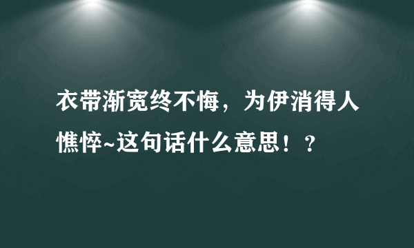 衣带渐宽终不悔，为伊消得人憔悴~这句话什么意思！？