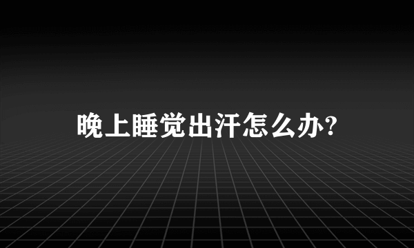 晚上睡觉出汗怎么办?