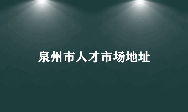 泉州市人才市场地址