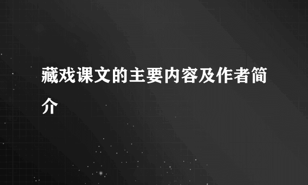 藏戏课文的主要内容及作者简介