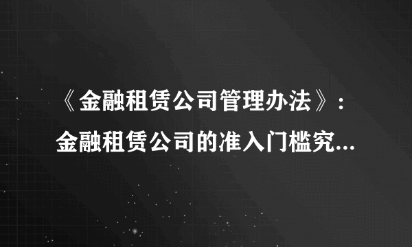 《金融租赁公司管理办法》：金融租赁公司的准入门槛究竟有多高？