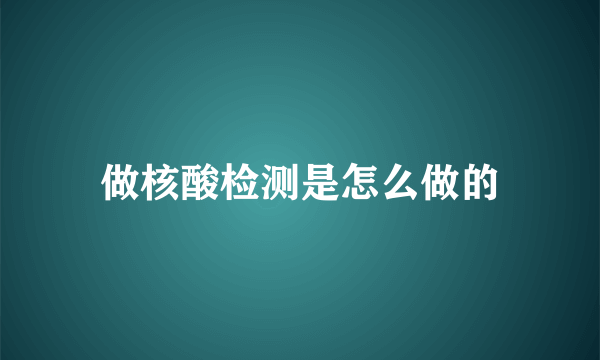 做核酸检测是怎么做的