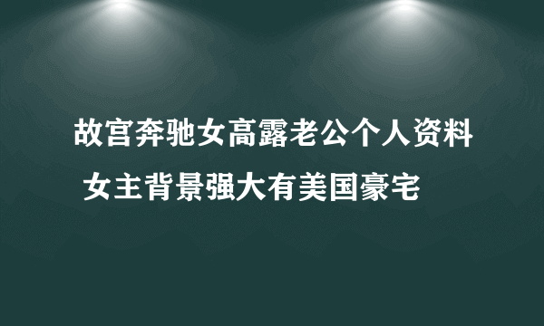 故宫奔驰女高露老公个人资料 女主背景强大有美国豪宅