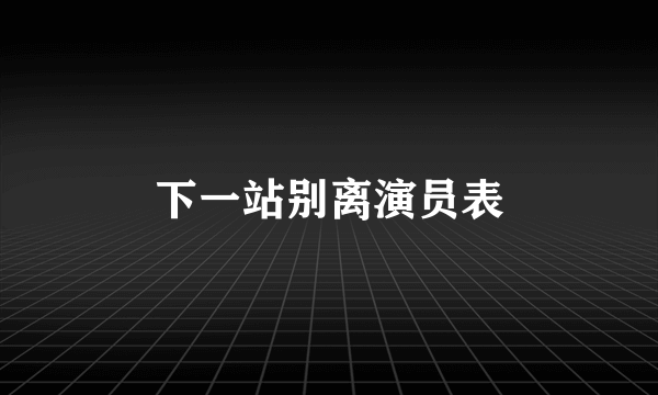 下一站别离演员表