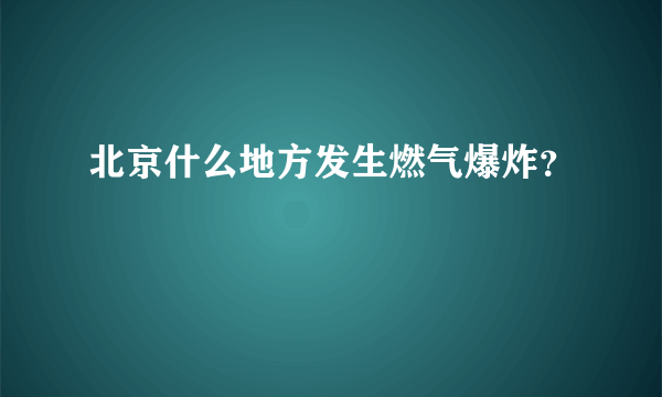 北京什么地方发生燃气爆炸？