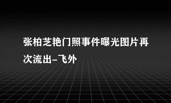 张柏芝艳门照事件曝光图片再次流出-飞外