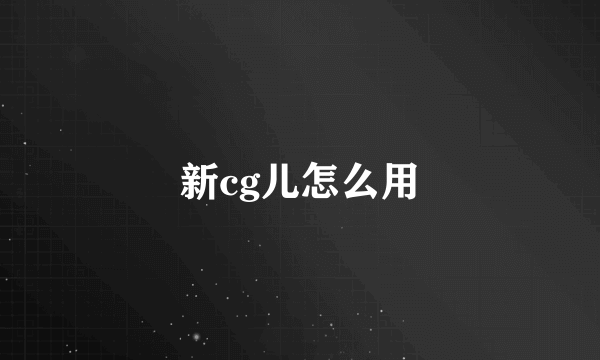 新cg儿怎么用