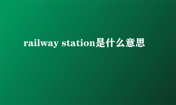 railway station是什么意思