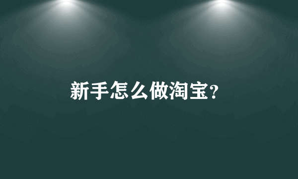 新手怎么做淘宝？