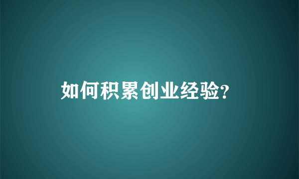 如何积累创业经验？