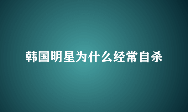 韩国明星为什么经常自杀