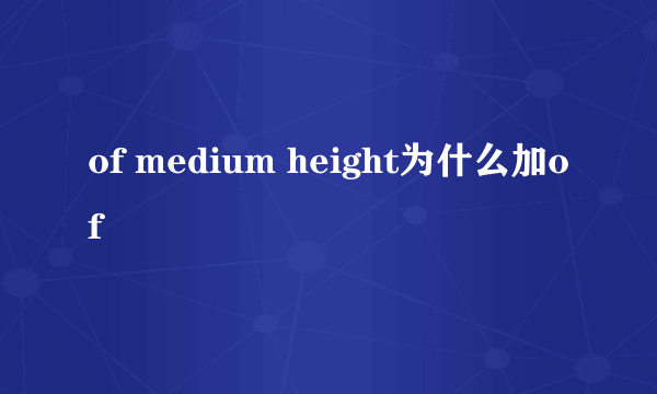 of medium height为什么加of