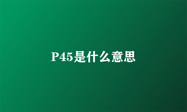 P45是什么意思