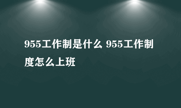 955工作制是什么 955工作制度怎么上班