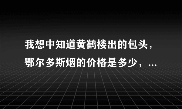 我想中知道黄鹤楼出的包头，鄂尔多斯烟的价格是多少，真的是3000多一条，