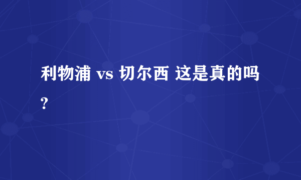 利物浦 vs 切尔西 这是真的吗?