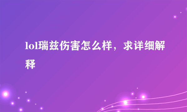 lol瑞兹伤害怎么样，求详细解释