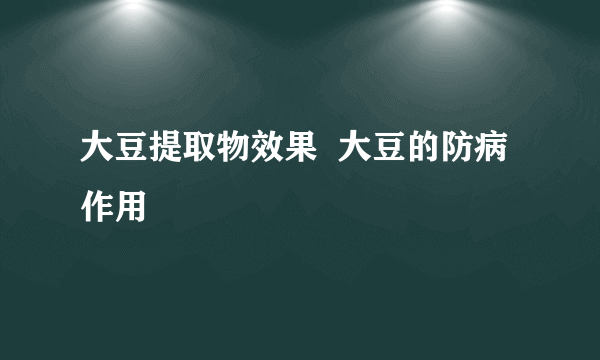 大豆提取物效果  大豆的防病作用