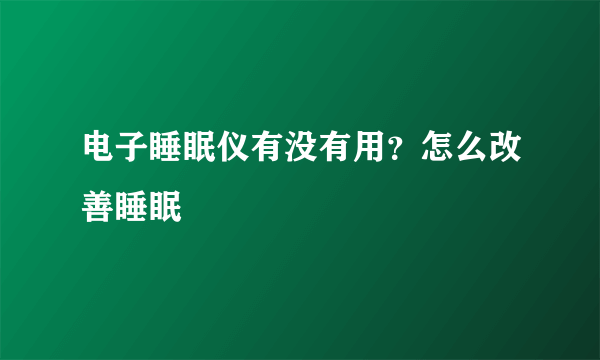 电子睡眠仪有没有用？怎么改善睡眠