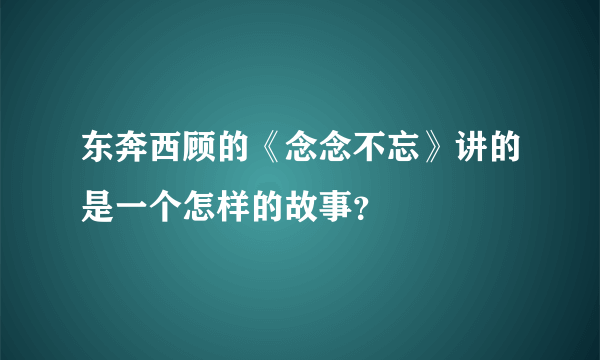 东奔西顾的《念念不忘》讲的是一个怎样的故事？