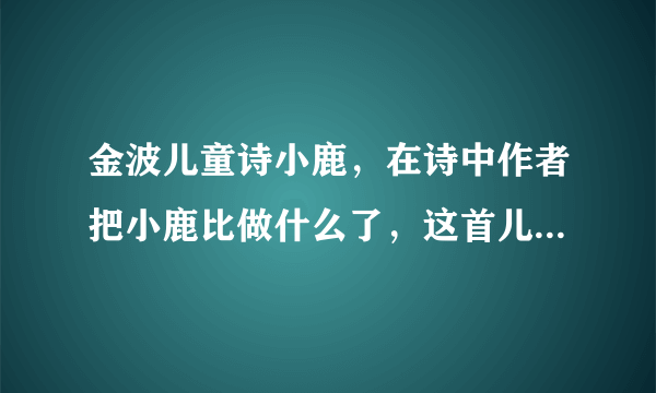 金波儿童诗小鹿，在诗中作者把小鹿比做什么了，这首儿童诗表达了作者怎样的主题？