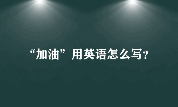 “加油”用英语怎么写？