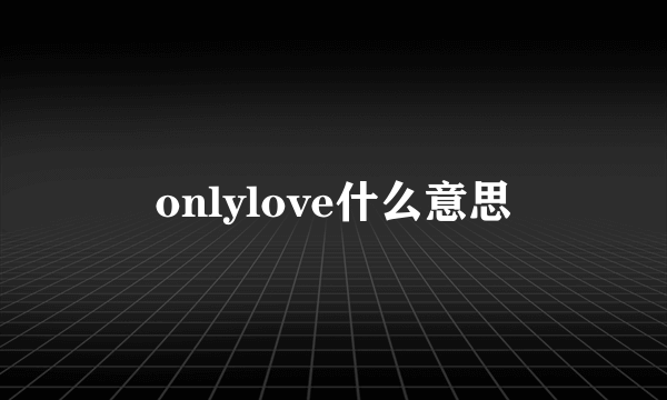 onlylove什么意思