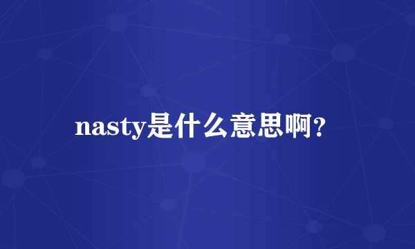 nasty是什么意思啊？