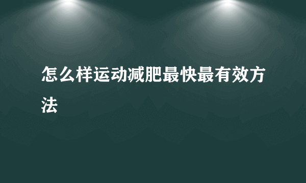 怎么样运动减肥最快最有效方法