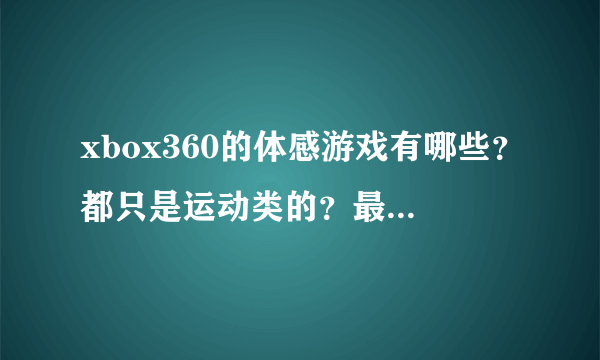 xbox360的体感游戏有哪些？都只是运动类的？最好能有列表或清单，谢谢？