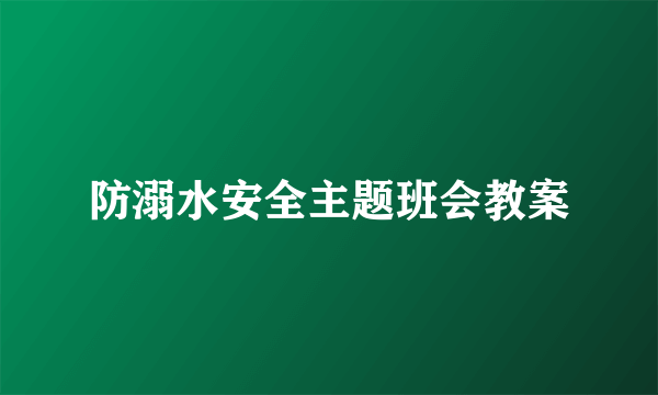 防溺水安全主题班会教案