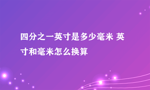 四分之一英寸是多少毫米 英寸和毫米怎么换算