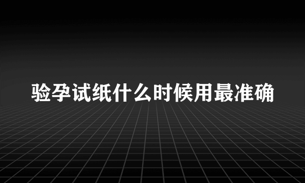 验孕试纸什么时候用最准确