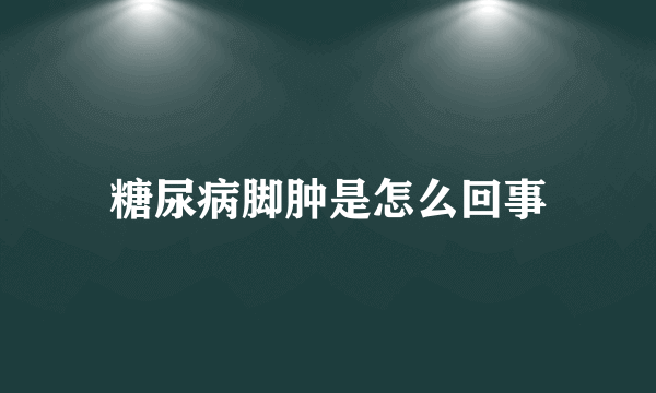 糖尿病脚肿是怎么回事