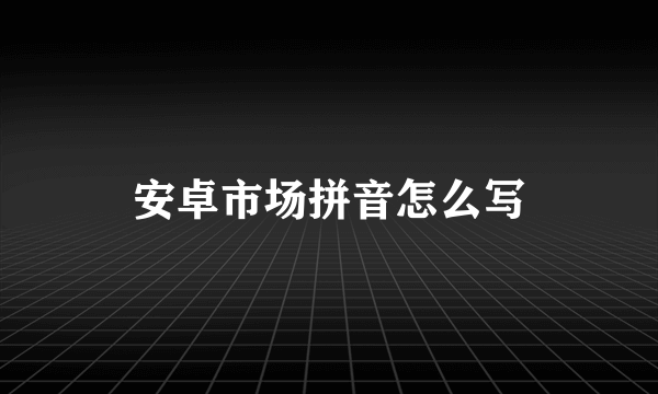 安卓市场拼音怎么写