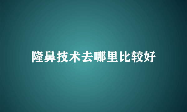 隆鼻技术去哪里比较好