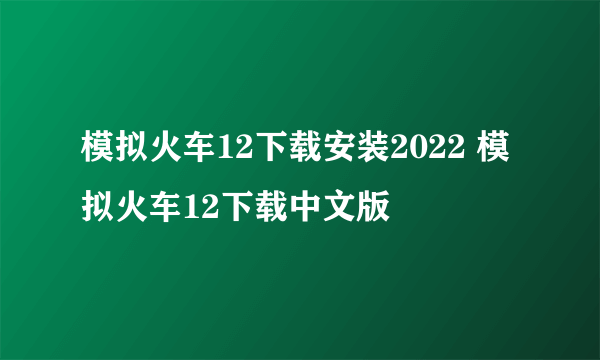 模拟火车12下载安装2022 模拟火车12下载中文版