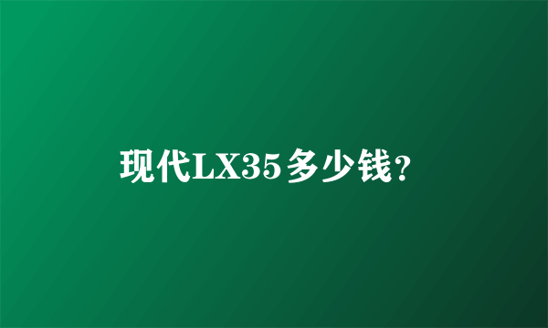 现代LX35多少钱？