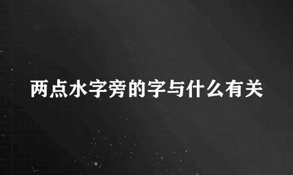 两点水字旁的字与什么有关