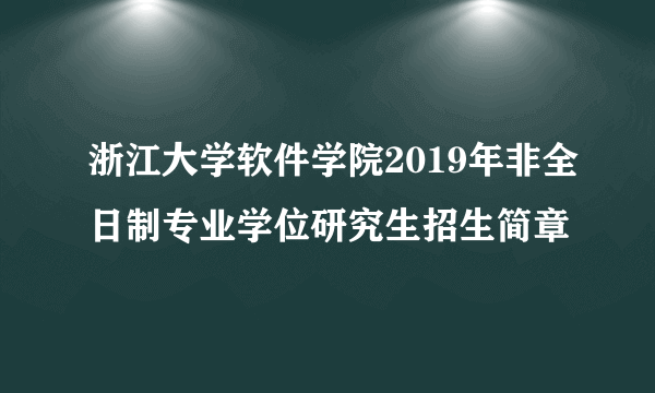 浙江大学软件学院2019年非全日制专业学位研究生招生简章