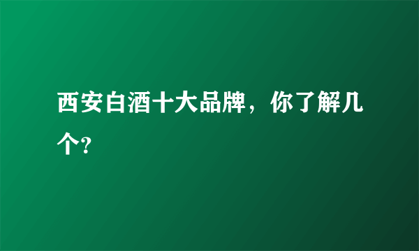 西安白酒十大品牌，你了解几个？