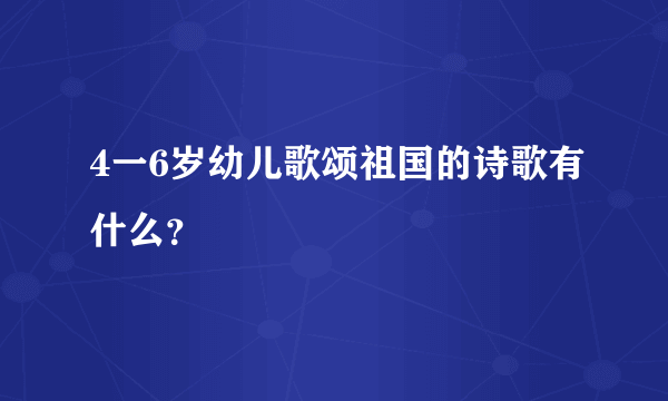 4一6岁幼儿歌颂祖国的诗歌有什么？