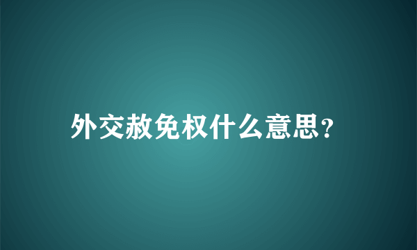 外交赦免权什么意思？