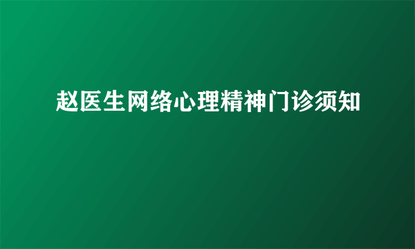 赵医生网络心理精神门诊须知