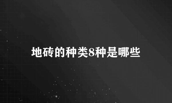 地砖的种类8种是哪些