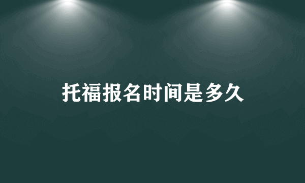 托福报名时间是多久