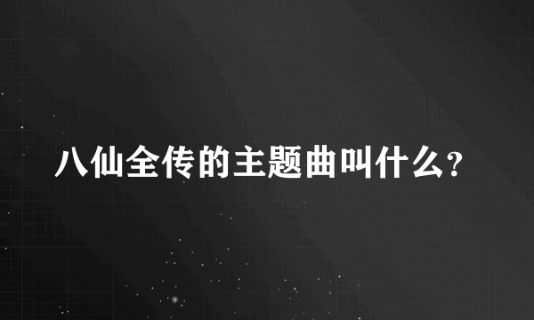 八仙全传的主题曲叫什么？