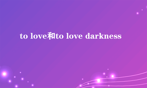 to love和to love darkness