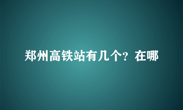 郑州高铁站有几个？在哪